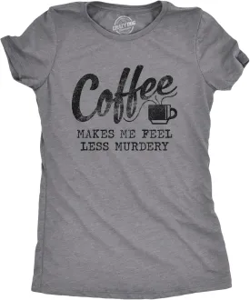 Womens Coffee Makes Me Feel Less Murdery T Shirt Funny Sarcastic Caffeine