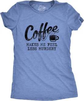 Womens Coffee Makes Me Feel Less Murdery T Shirt Funny Sarcastic Caffeine
